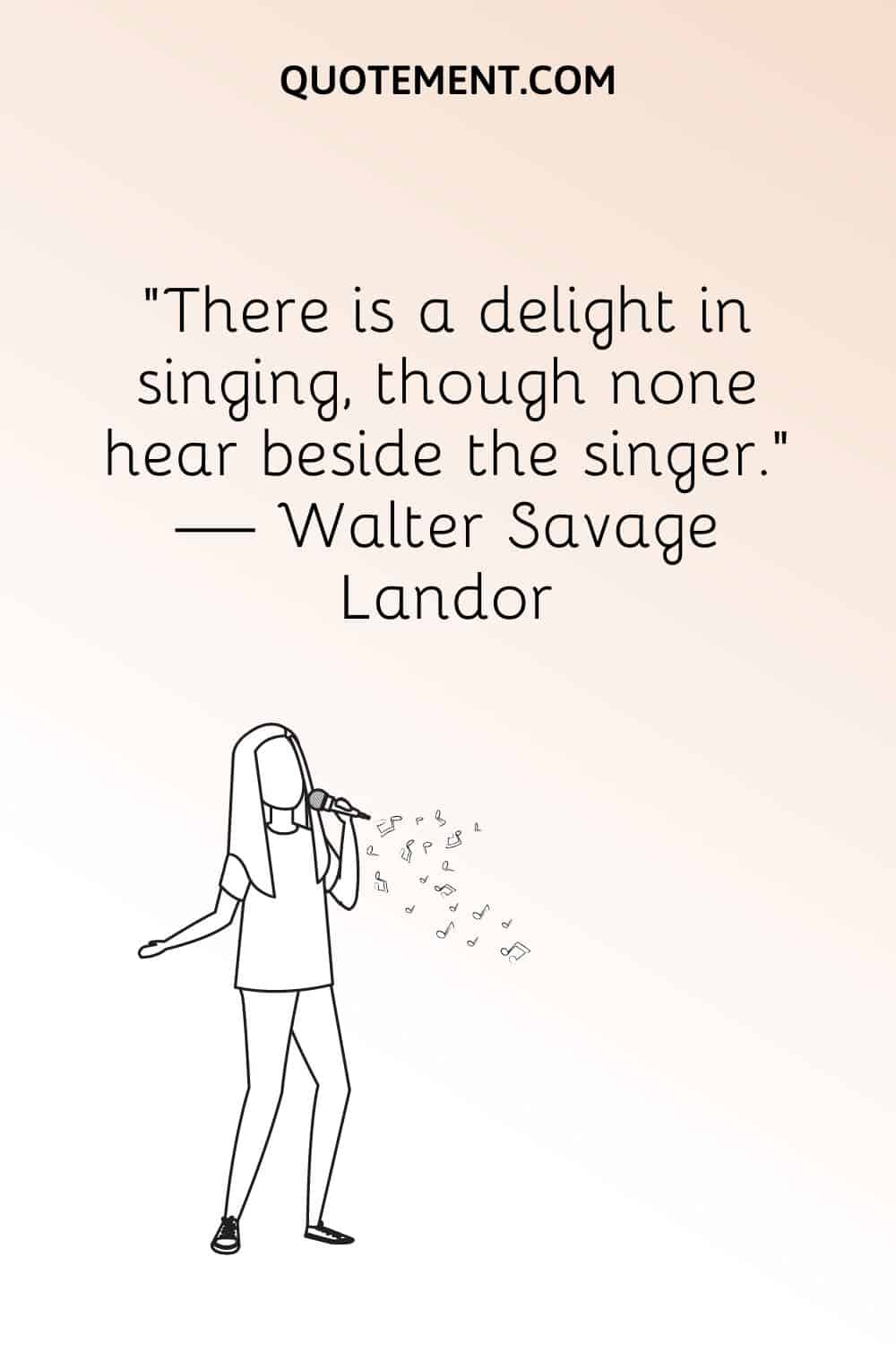 "Hay un deleite en cantar, aunque nadie oiga al lado del cantante". - Walter Savage Landor