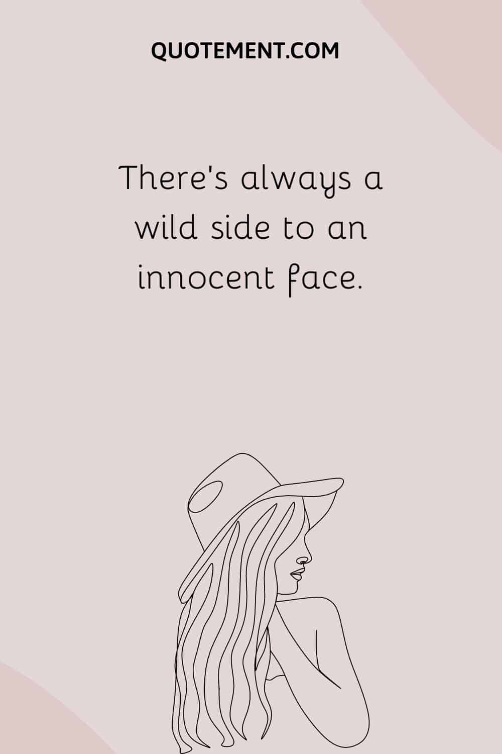 There’s always a wild side to an innocent face.