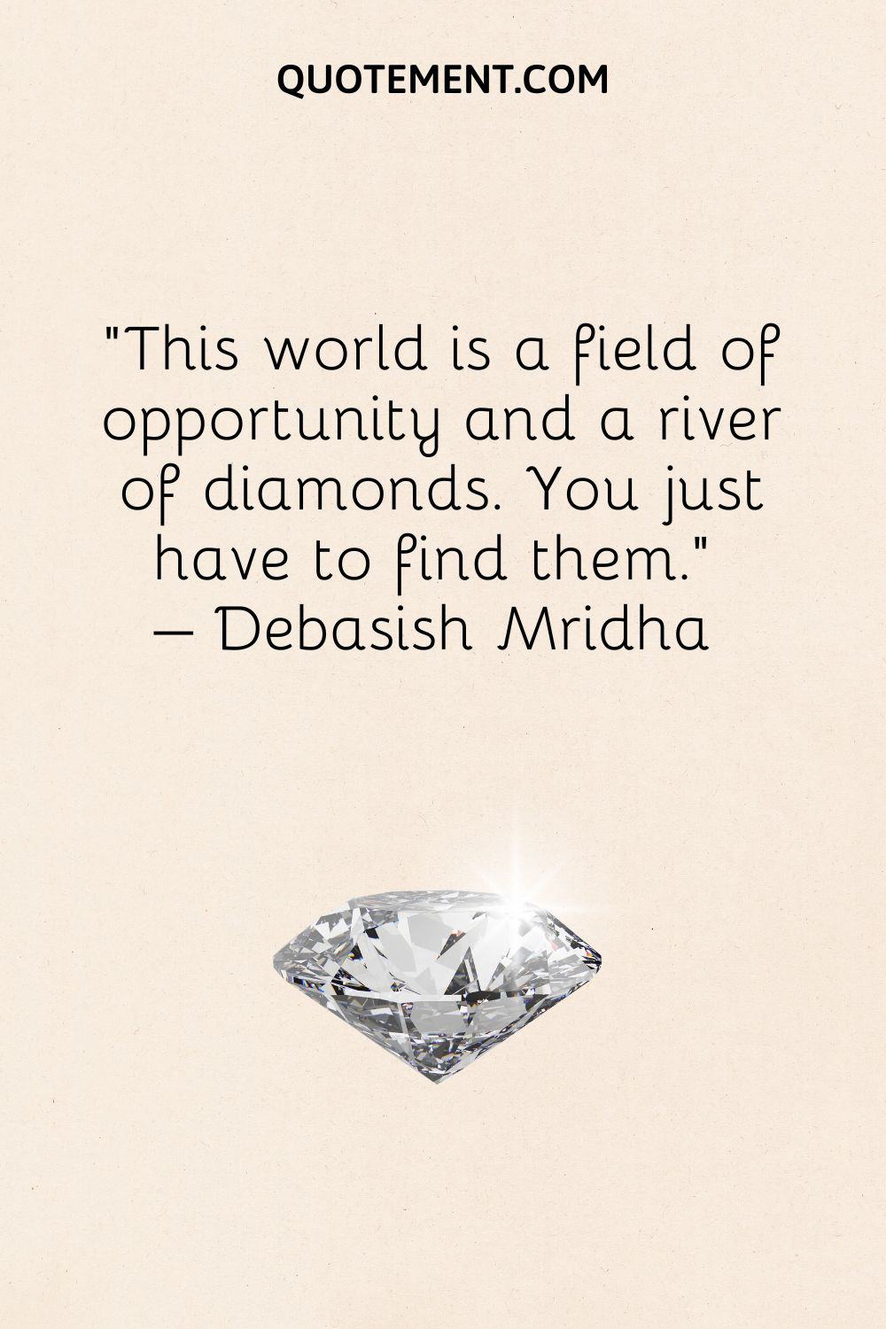 This world is a field of opportunity and a river of diamonds. You just have to find them