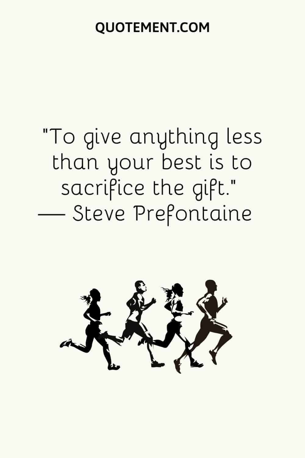 To give anything less than your best is to sacrifice the gift.
