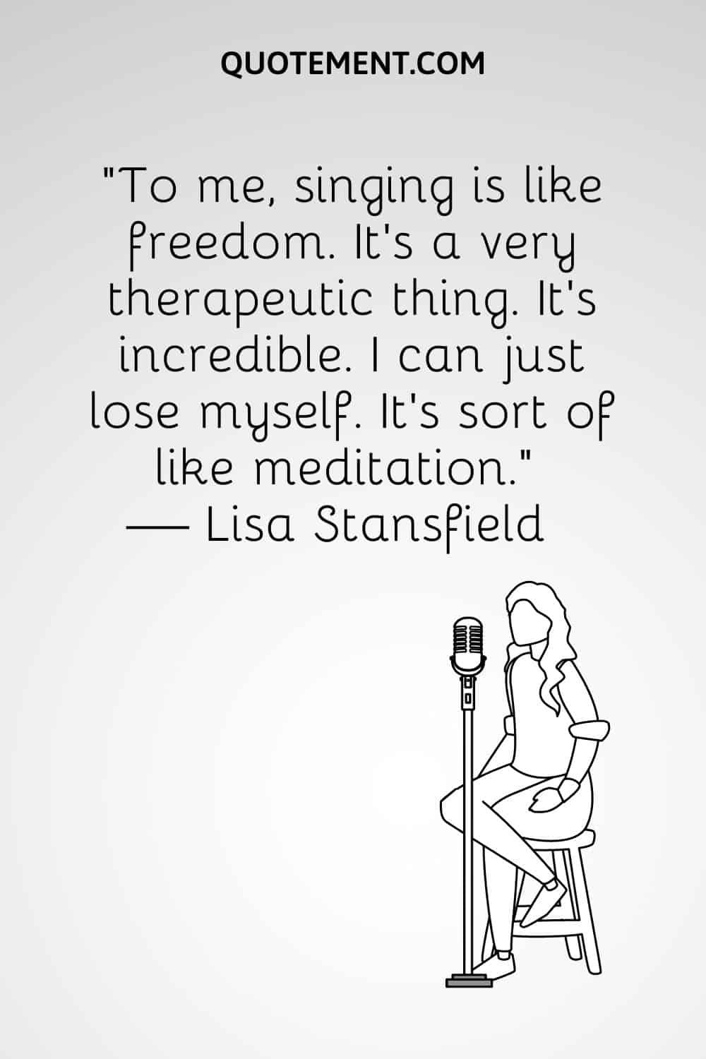 “To me, singing is like freedom. It's a very therapeutic thing. It's incredible. I can just lose myself. It's sort of like meditation.” — Lisa Stansfield