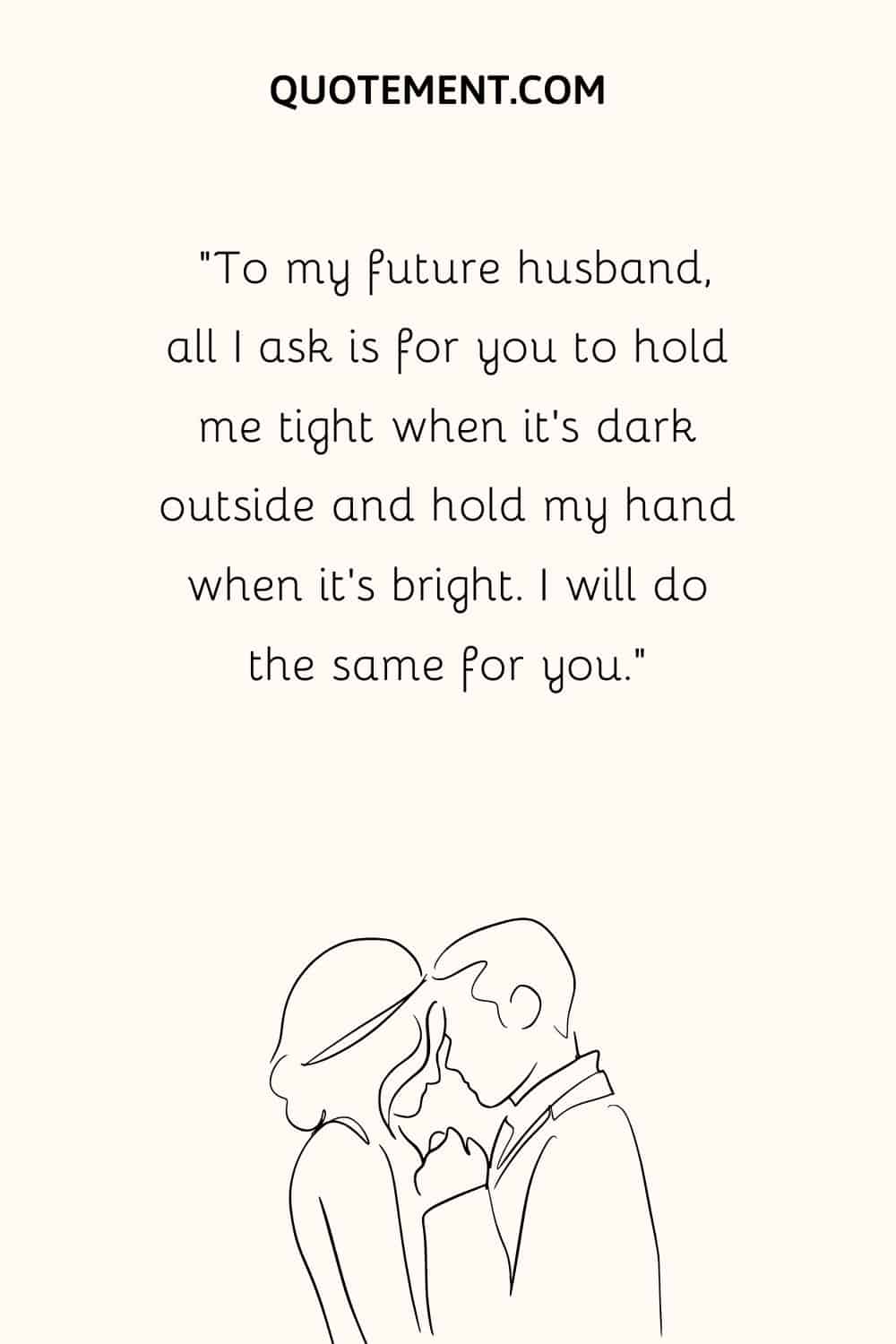 “To my future husband, all I ask is for you to hold me tight when it’s dark outside and hold my hand when it’s bright. I will do the same for you.”