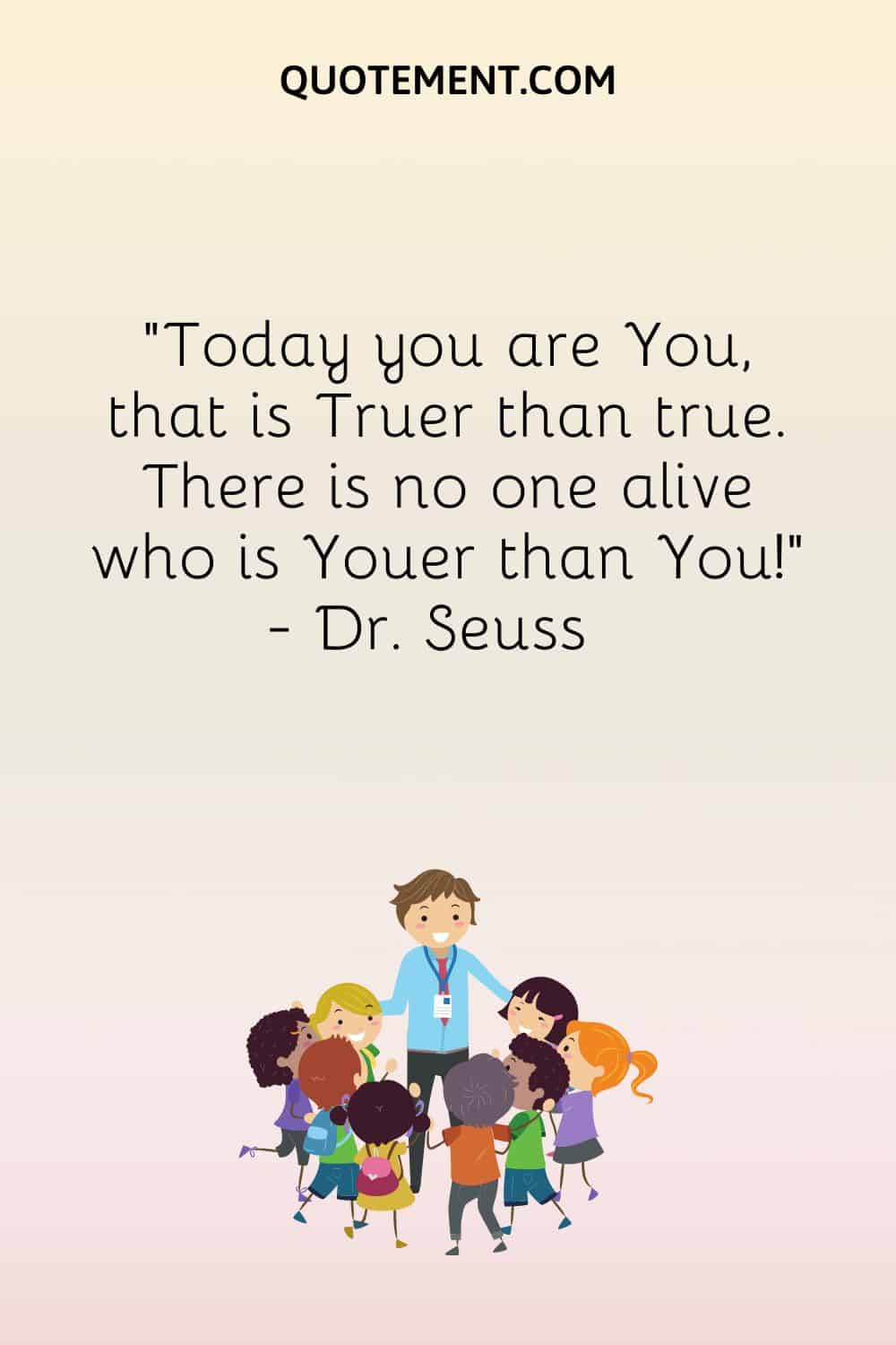 Today you are You, that is Truer than true.