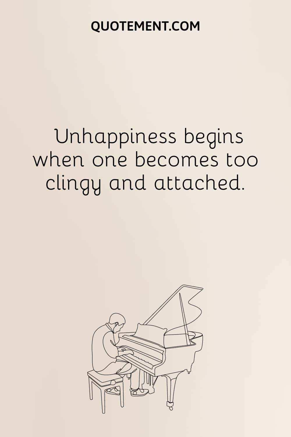  Unhappiness begins when one becomes too clingy and attached.