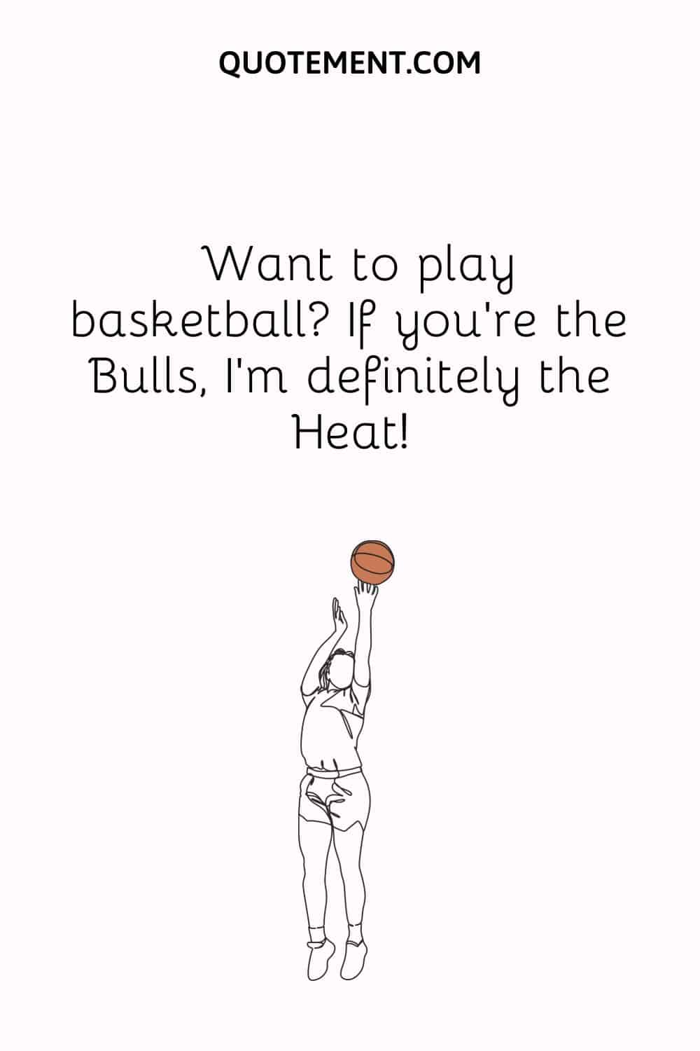 Want to play basketball If you’re the Bulls, I’m definitely the Heat