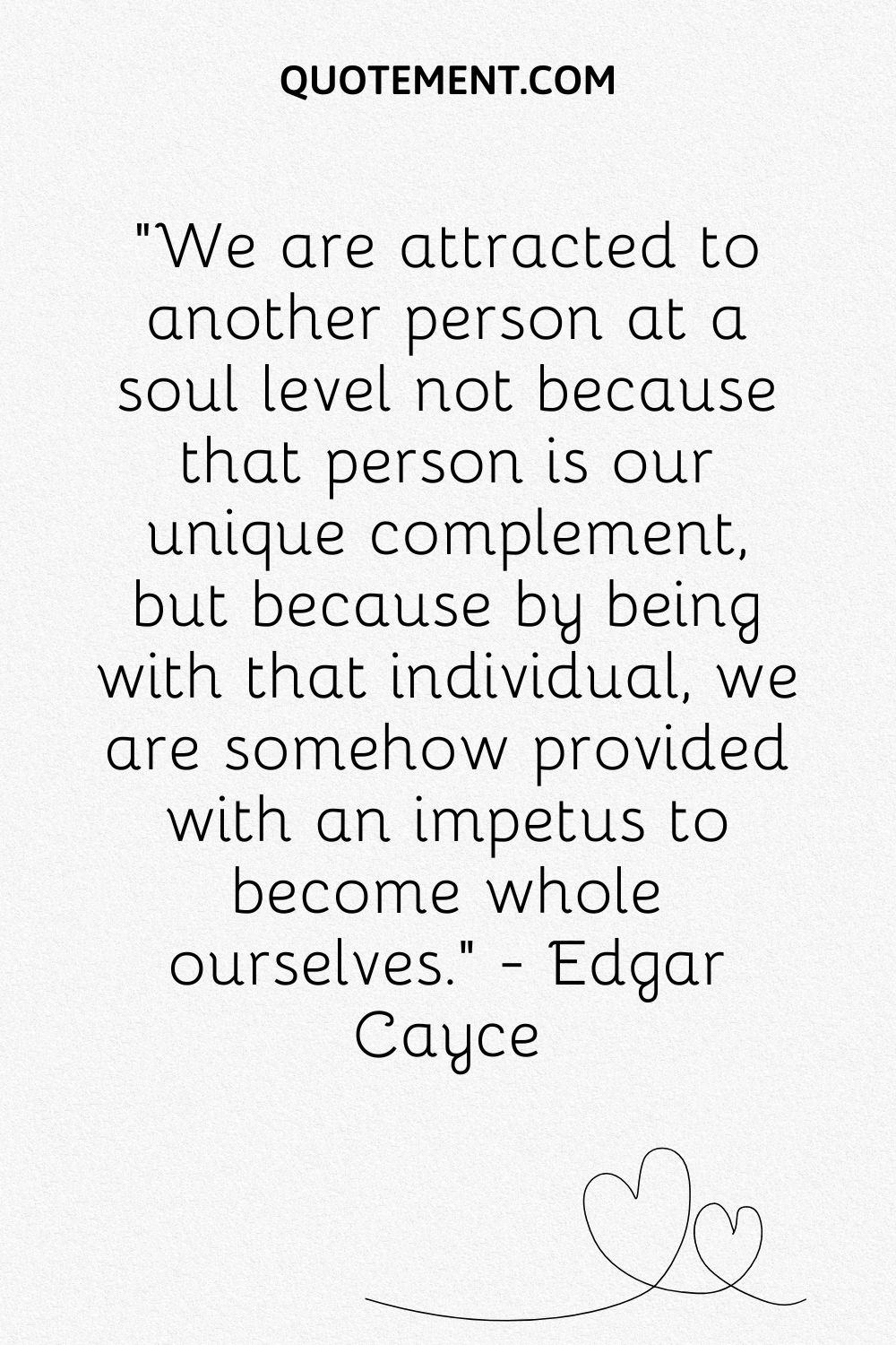 We are attracted to another person at a soul level not because that person is our unique complement