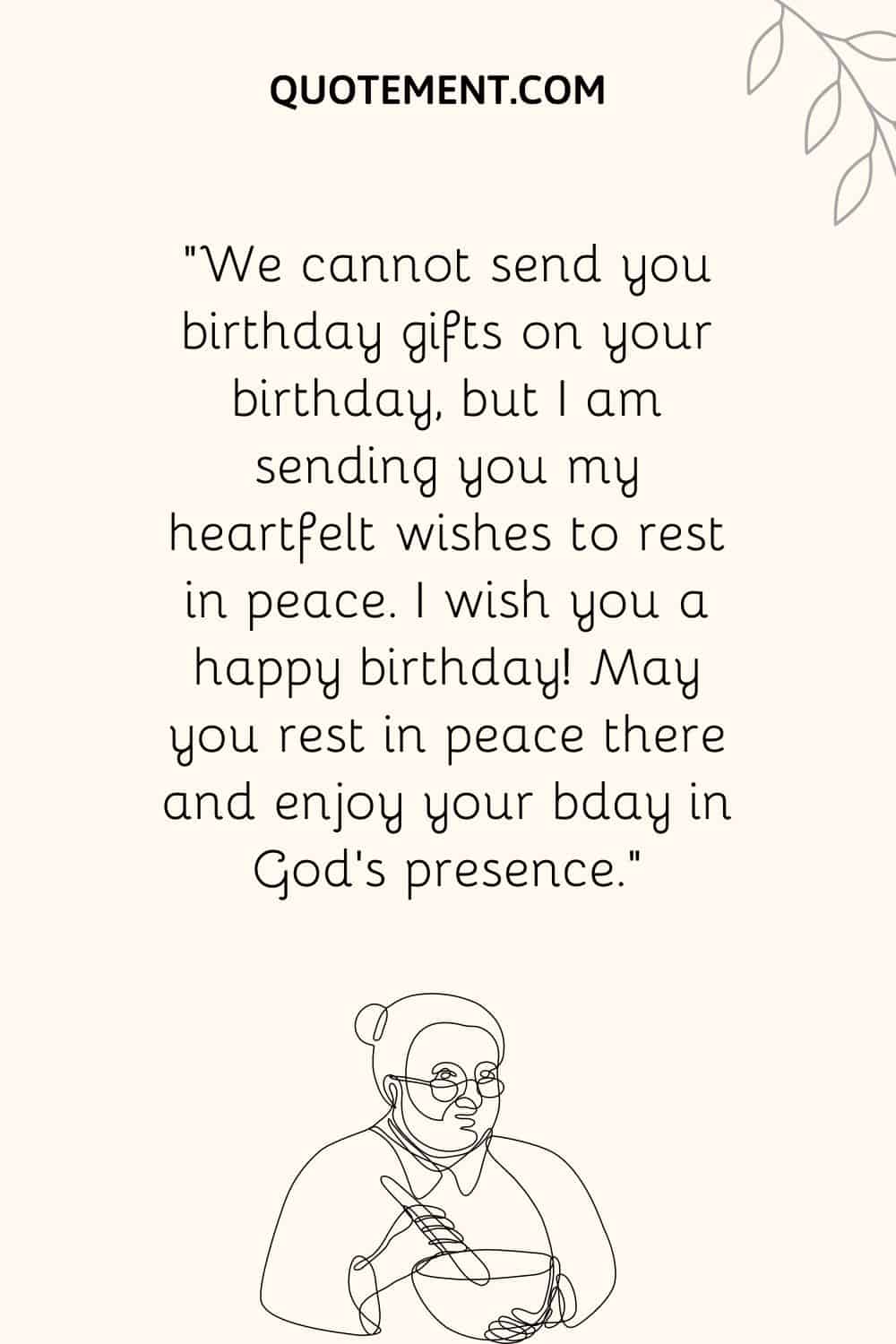 "No podemos enviarle regalos de cumpleaños el día de su cumpleaños, pero le envío mis más sinceros deseos de que descanse en paz.