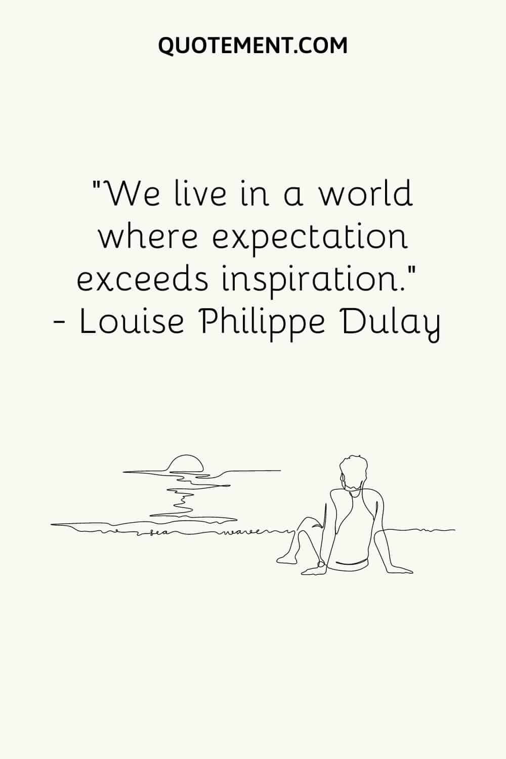We live in a world where expectation exceeds inspiration