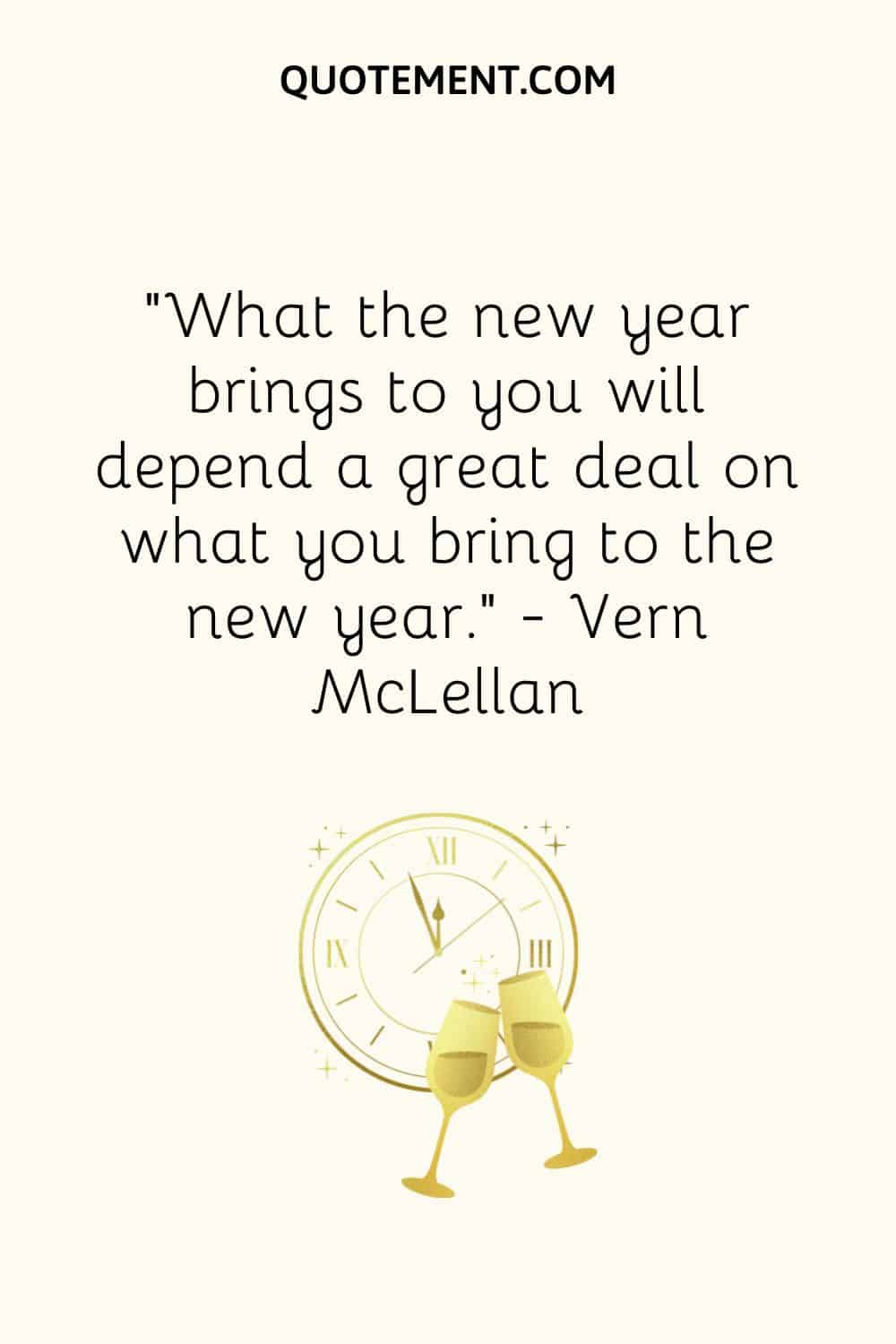 “What the new year brings to you will depend a great deal on what you bring to the new year.” ― Vern McLellan