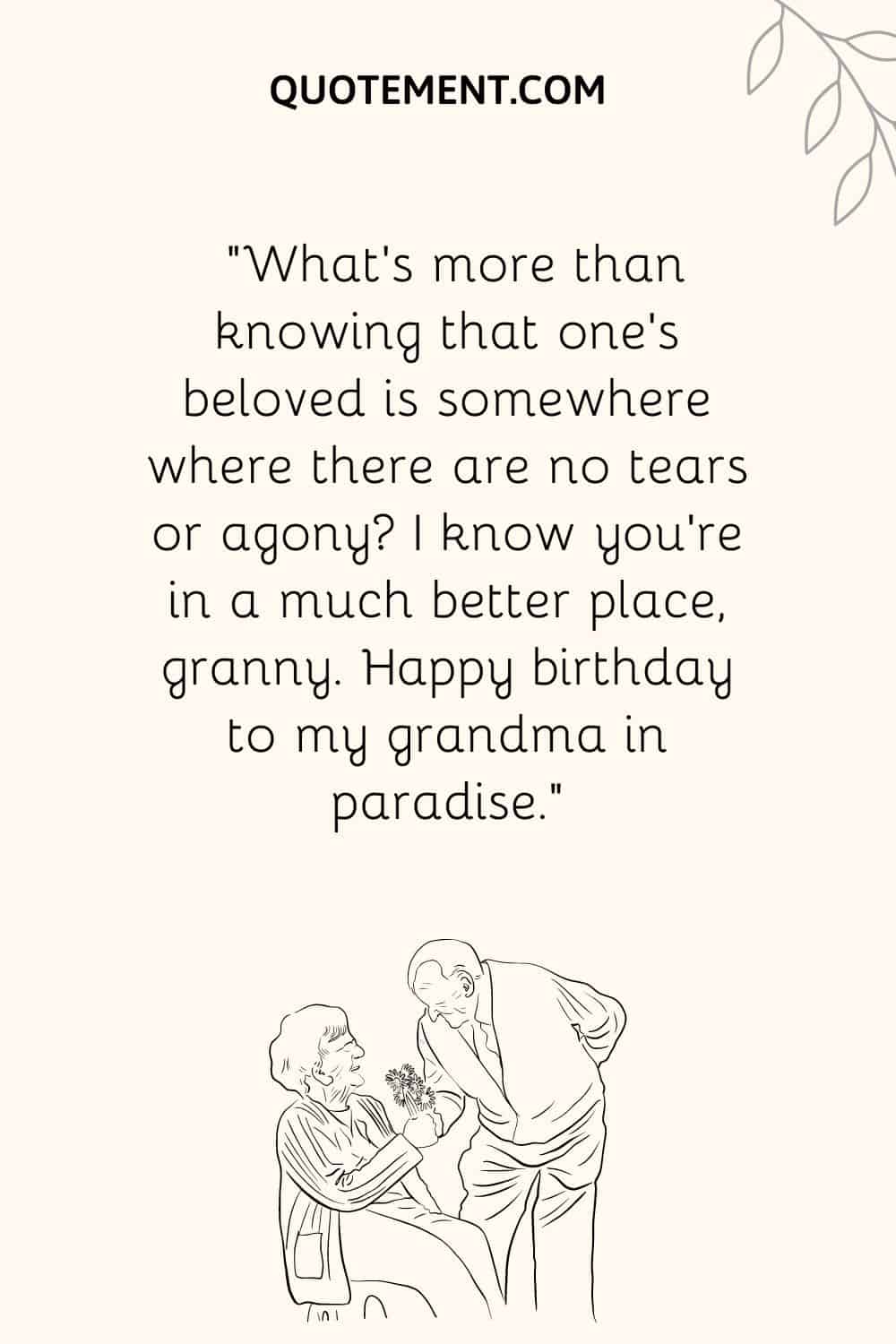 "Qué hay más que saber que el ser amado está en algún lugar donde no hay lágrimas ni agonía Sé que estás en un lugar mucho mejor, abuelita. Feliz cumpleaños a mi abuela en el paraíso".