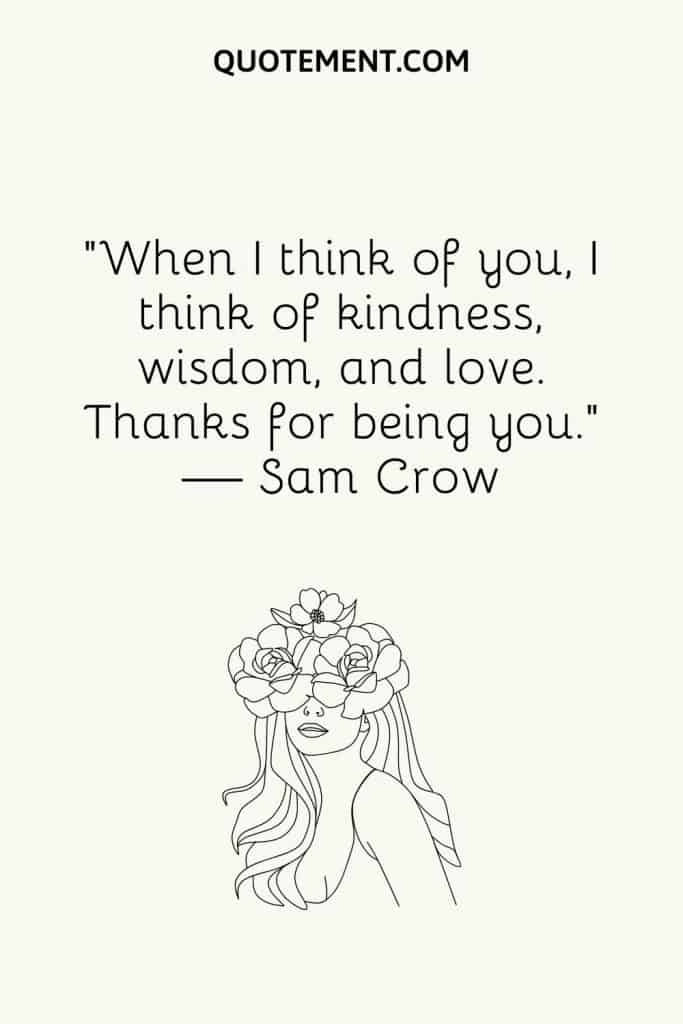 “When I think of you, I think of kindness, wisdom, and love. Thanks for being you.” — Sam Crow