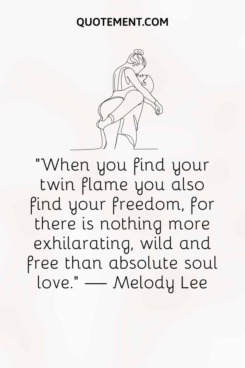 When you find your twin flame you also find your freedom, for there is nothing more exhilarating, wild and free than absolute soul love