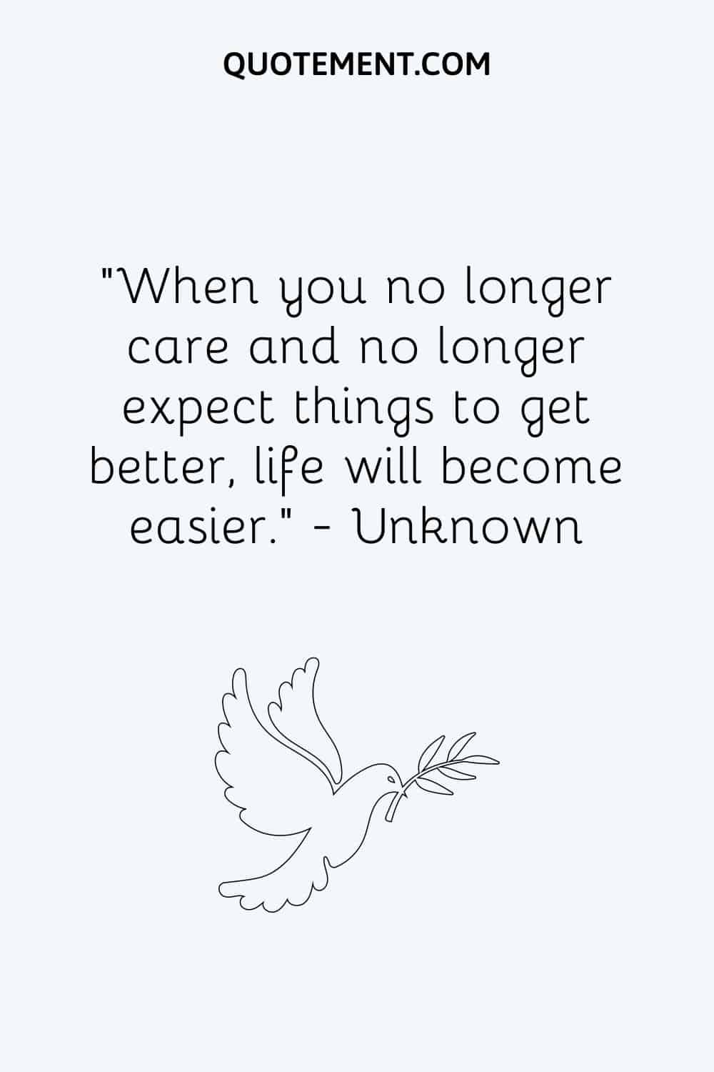 When you no longer care and no longer expect things to get better, life will become easier