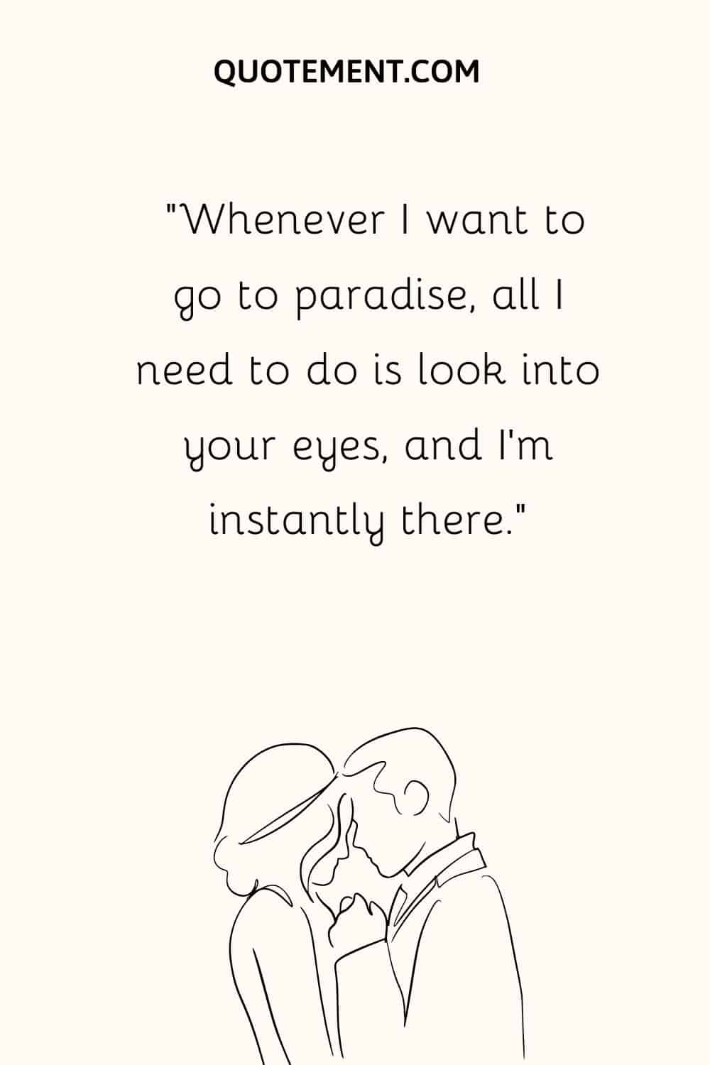 “Whenever I want to go to paradise, all I need to do is look into your eyes, and I’m instantly there.”