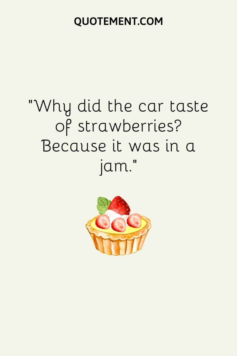 Why did the car taste of strawberries Because it was in a jam