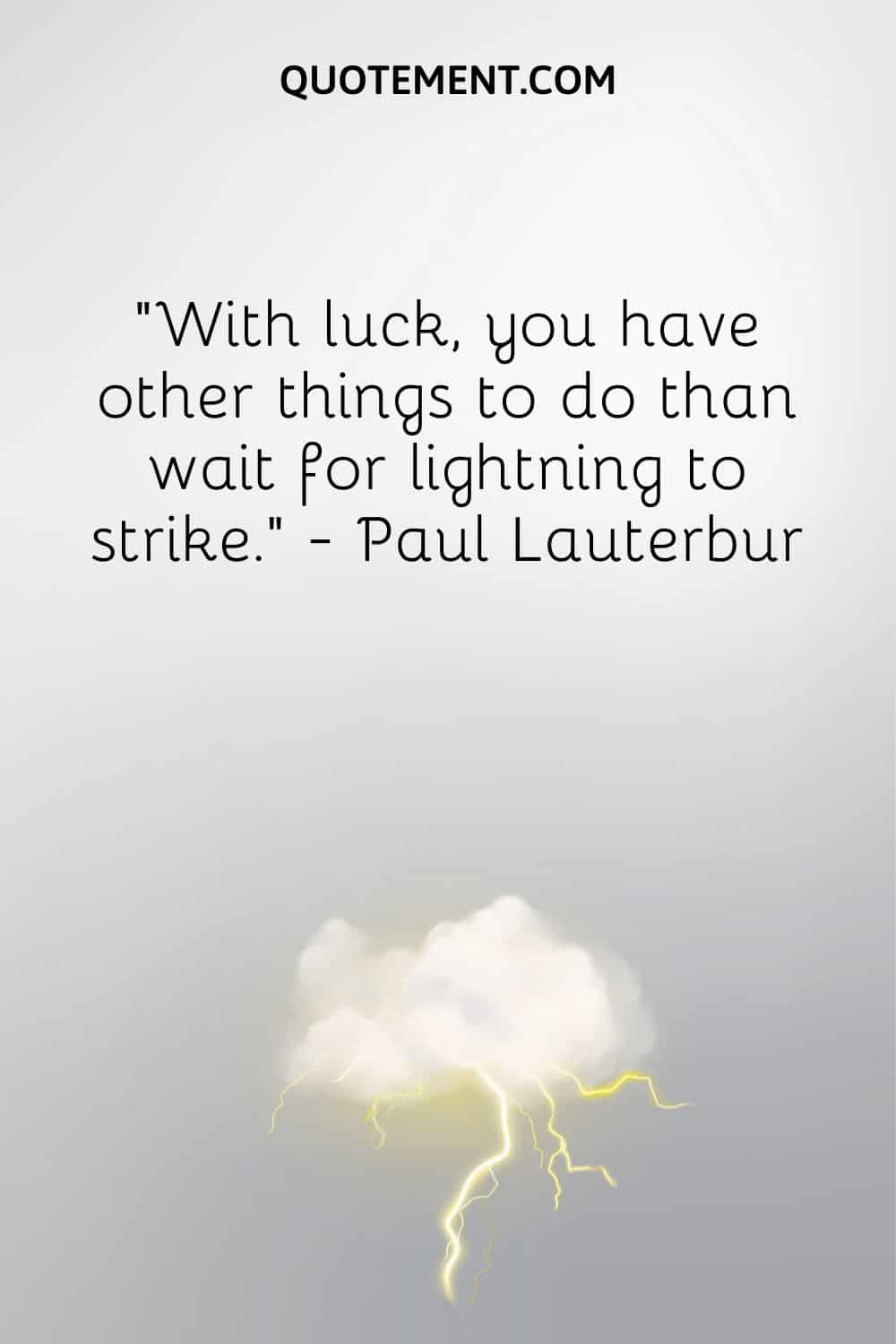 With luck, you have other things to do than wait for lightning to strike