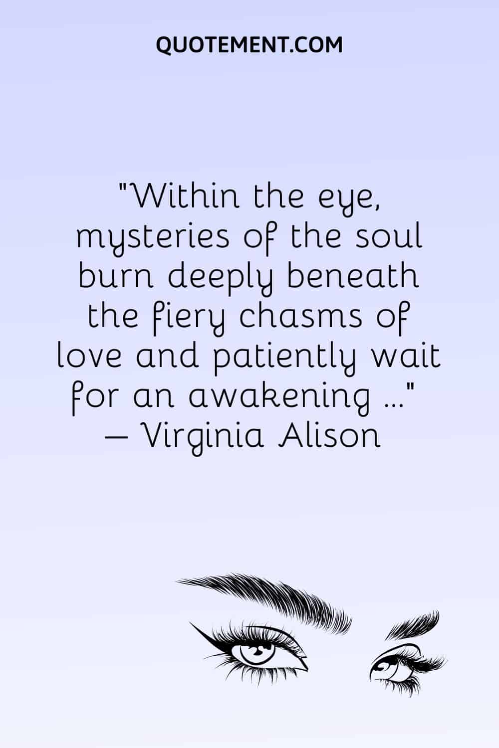 Within the eye, mysteries of the soul burn deeply beneath the fiery chasms of love and patiently wait for an awakening