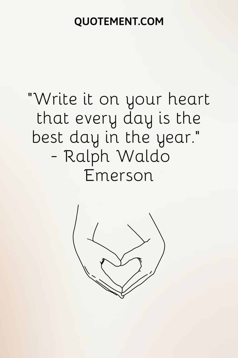Write it on your heart that every day is the best day in the year