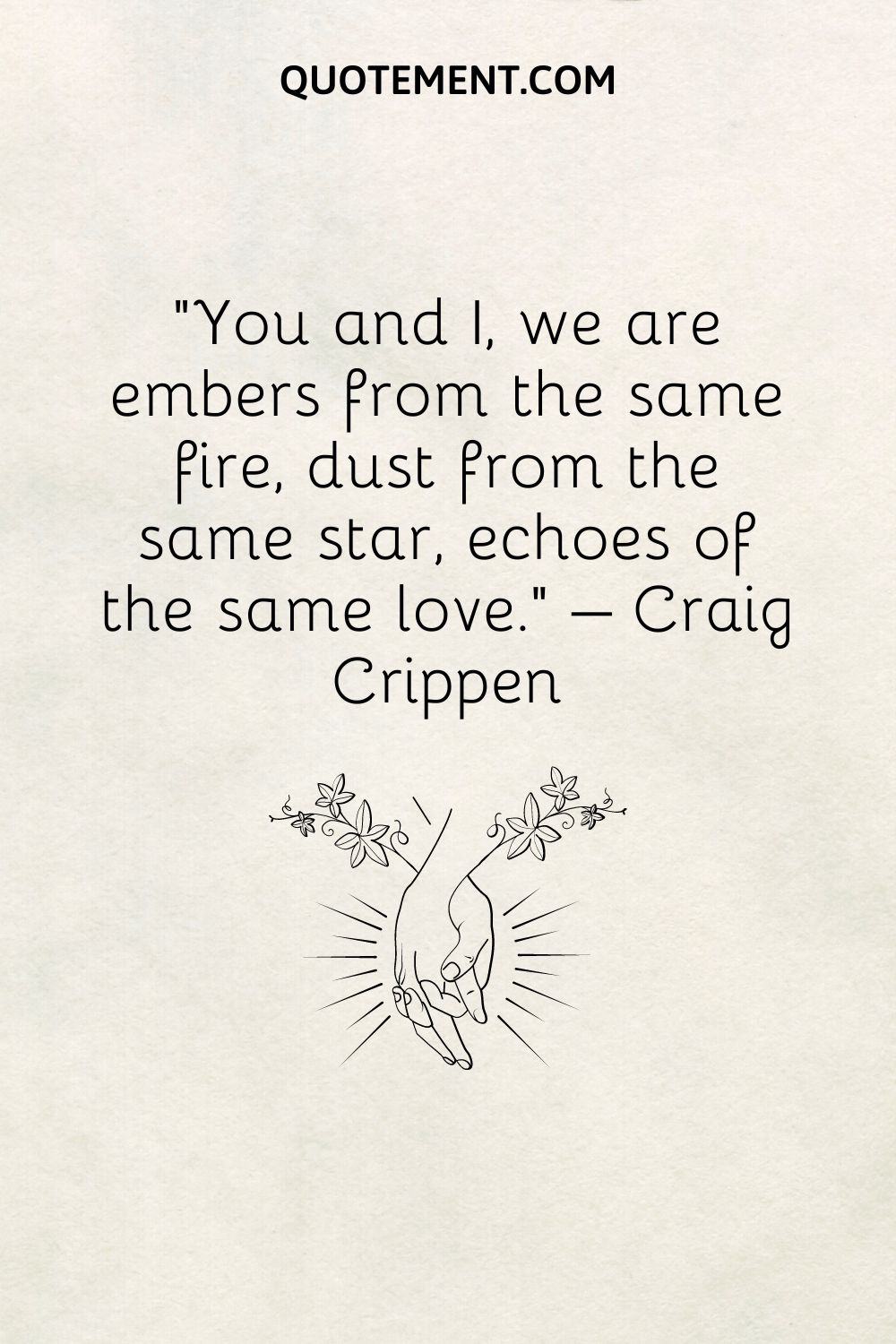 You and I, we are embers from the same fire, dust from the same star, echoes of the same love.