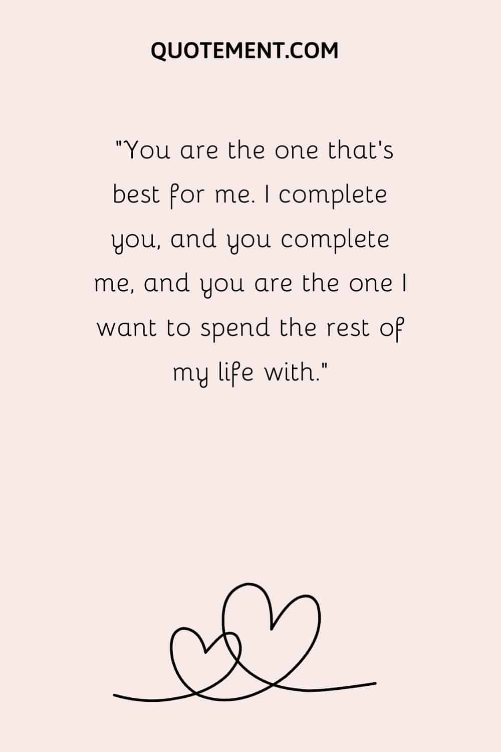 “You are the one that’s best for me. I complete you, and you complete me, and you are the one I want to spend the rest of my life with.”