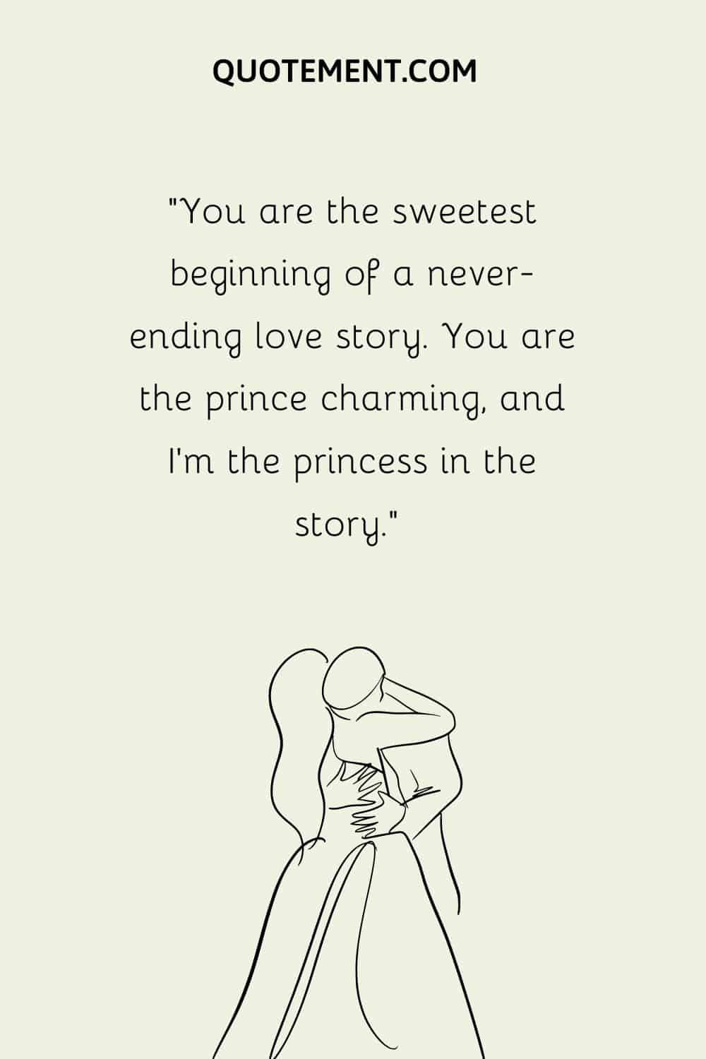 “You are the sweetest beginning of a never-ending love story. You are the prince charming, and I’m the princess in the story.” 