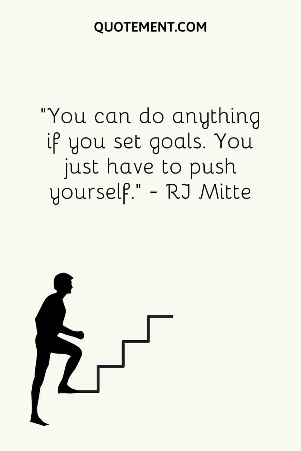 You can do anything if you set goals. You just have to push yourself
