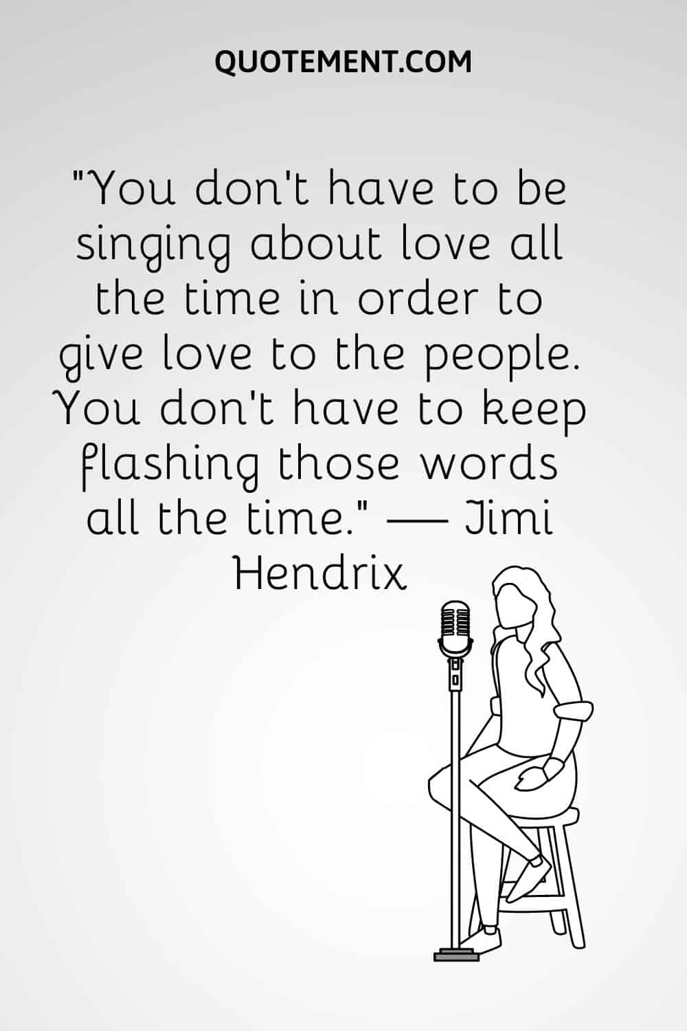 “You don't have to be singing about love all the time in order to give love to the people. You don't have to keep flashing those words all the time.” — Jimi Hendrix