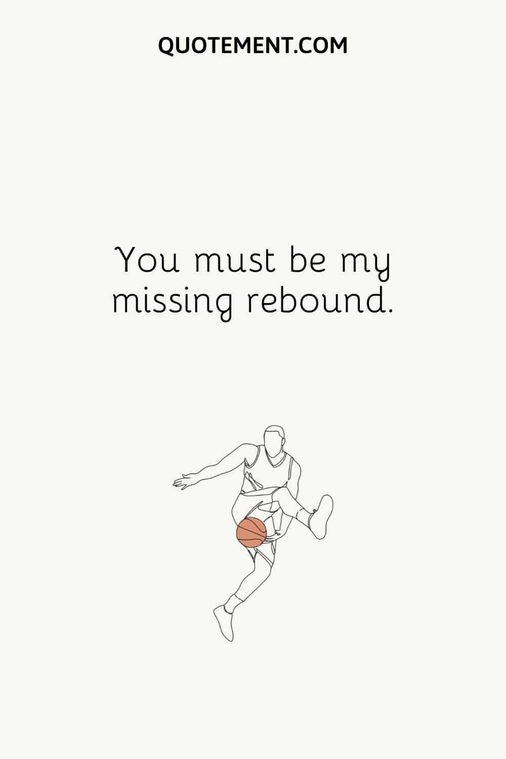 You must be my missing rebound