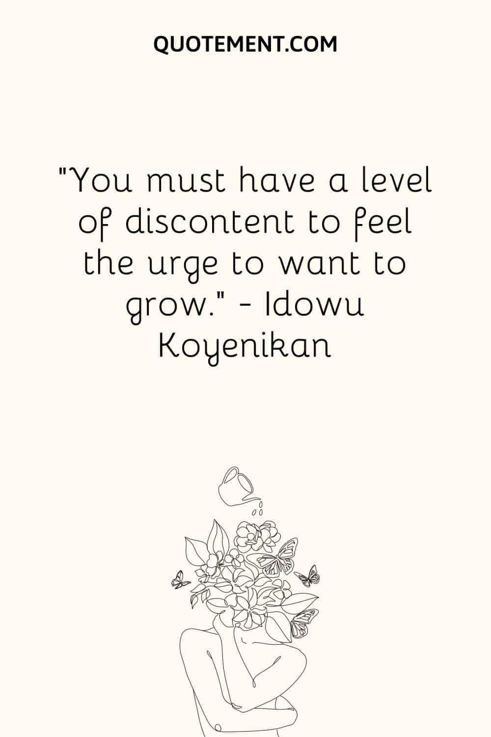 You must have a level of discontent to feel the urge to want to grow