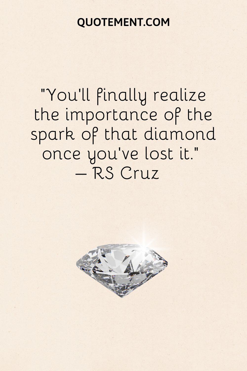 You’ll finally realize the importance of the spark of that diamond once you’ve lost it