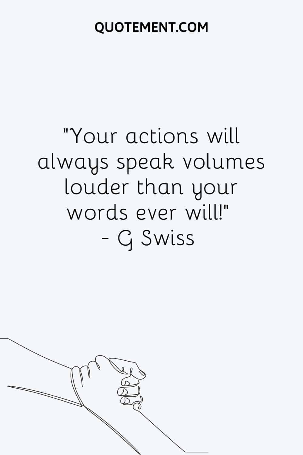 Your actions will always speak volumes louder than your words ever will