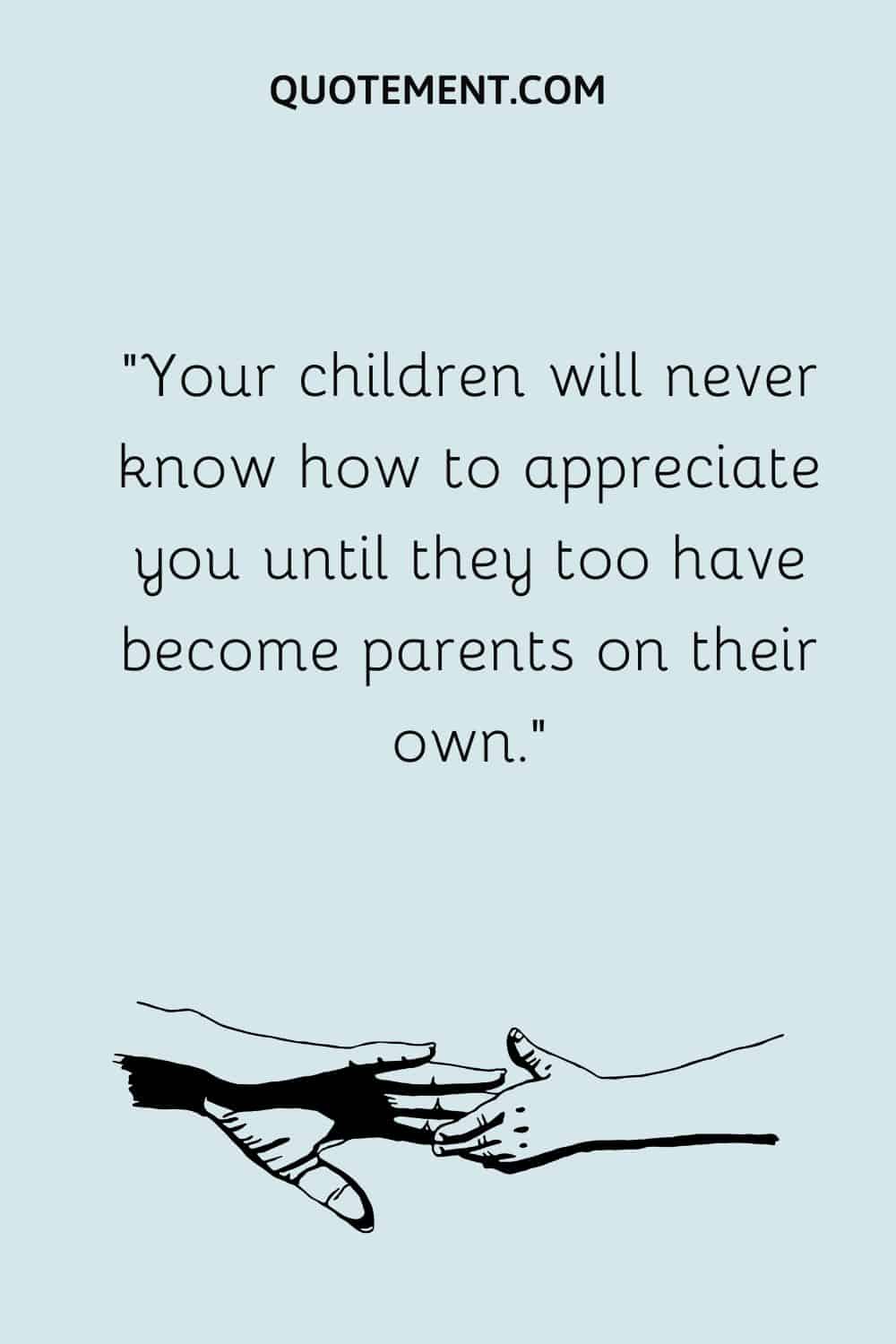 Tus hijos no sabrán apreciarte hasta que no sean padres por sí mismos.