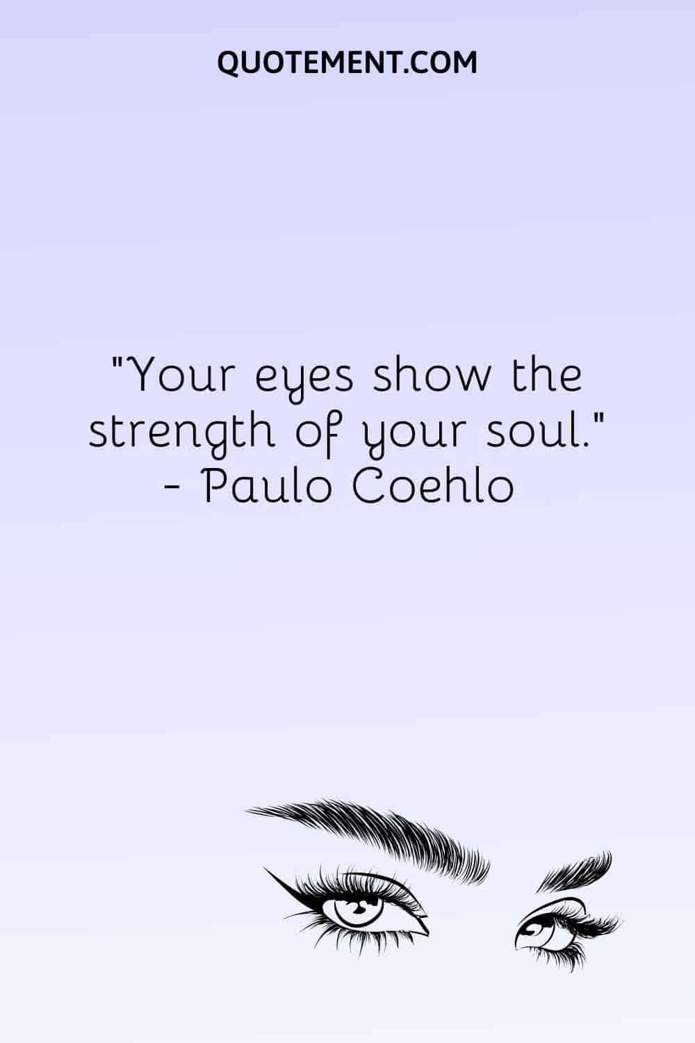 Your eyes show the strength of your soul
