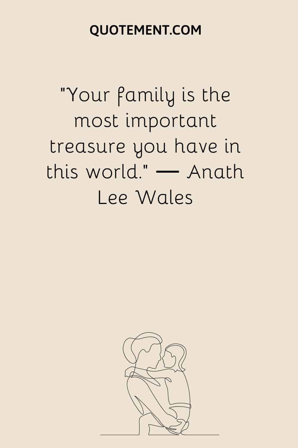 Your family is the most important treasure you have in this world