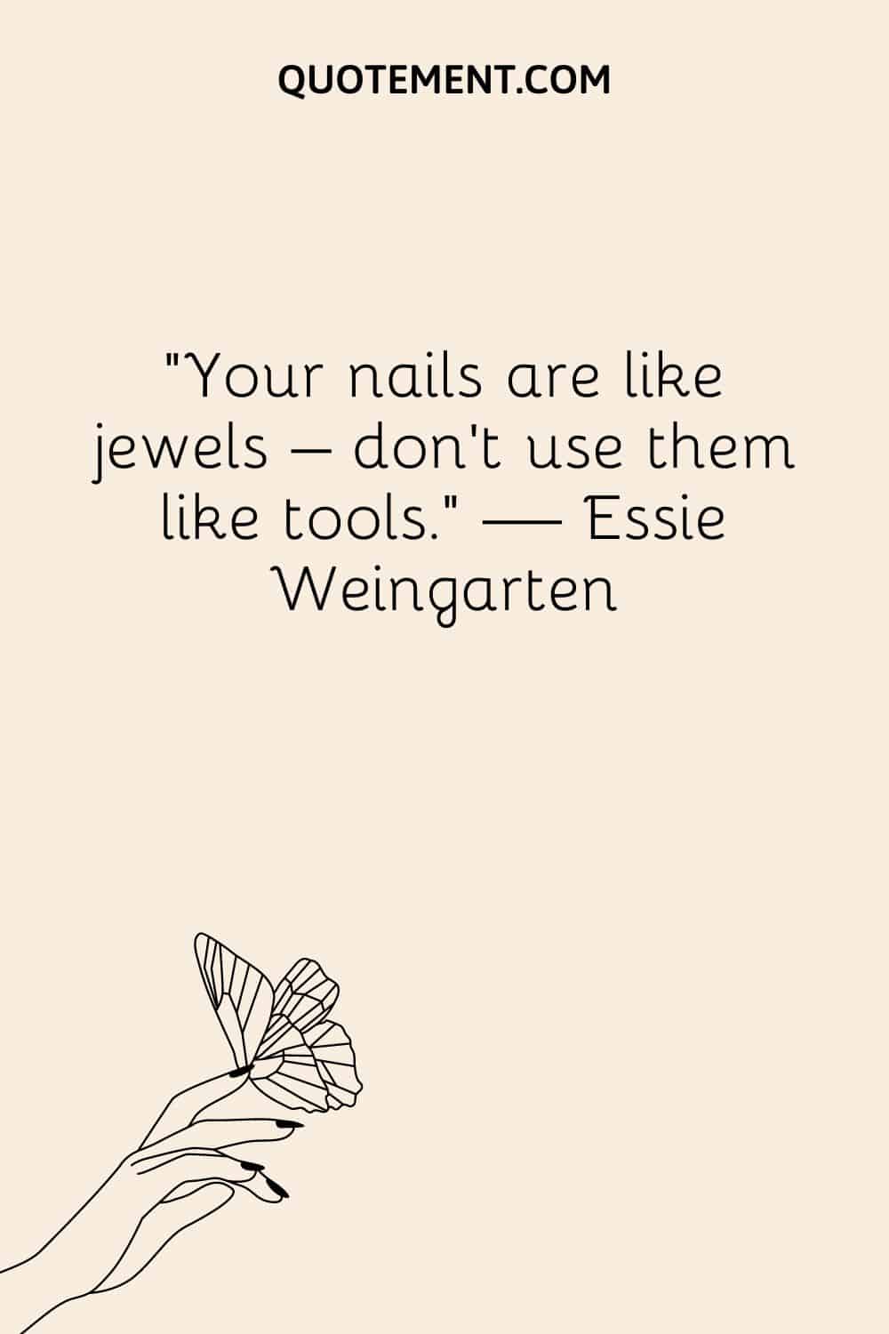 Your nails are like jewels – don’t use them like tools.