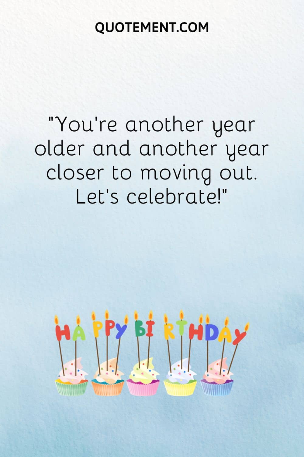 You're another year older and another year closer to moving out