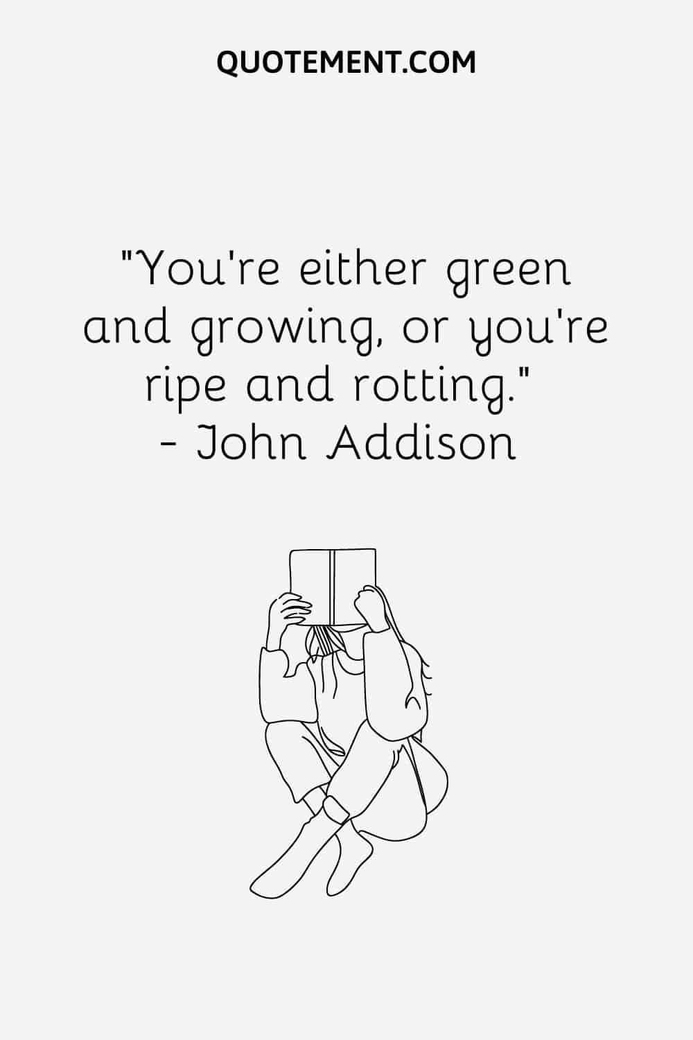 You’re either green and growing, or you’re ripe and rotting