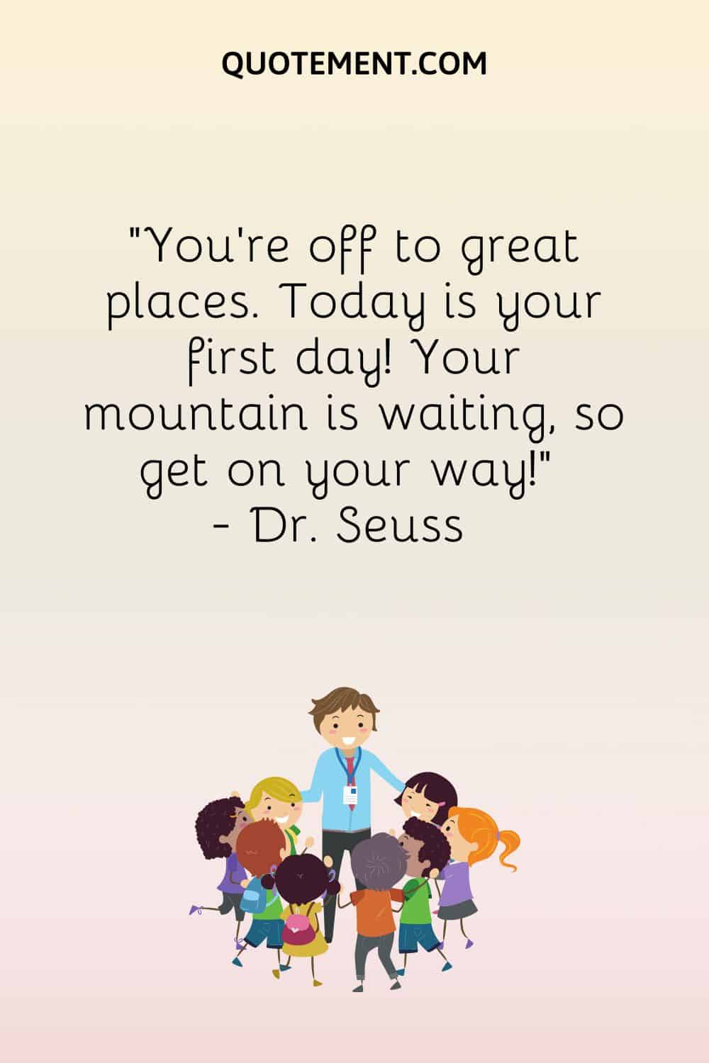 You’re off to great places. Today is your first day