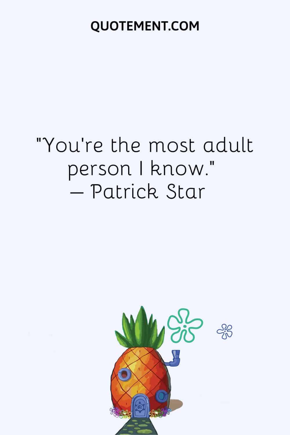 You're the most adult person I know. – Patrick Star