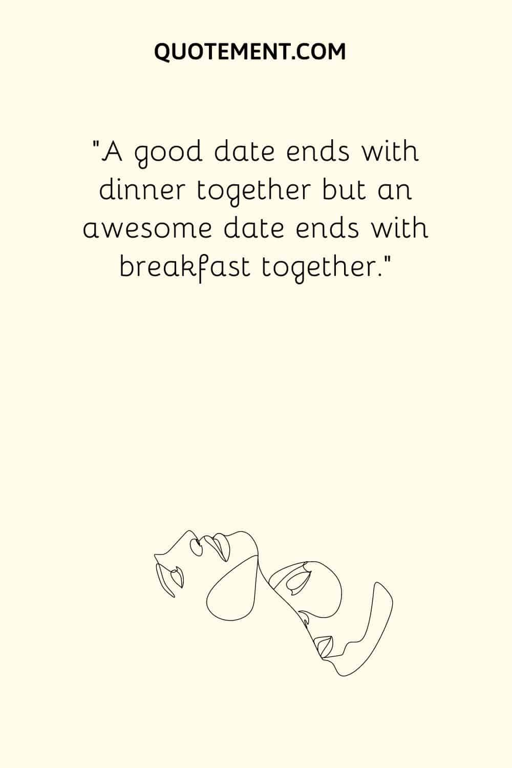 A good date ends with dinner together but an awesome date ends with breakfast together