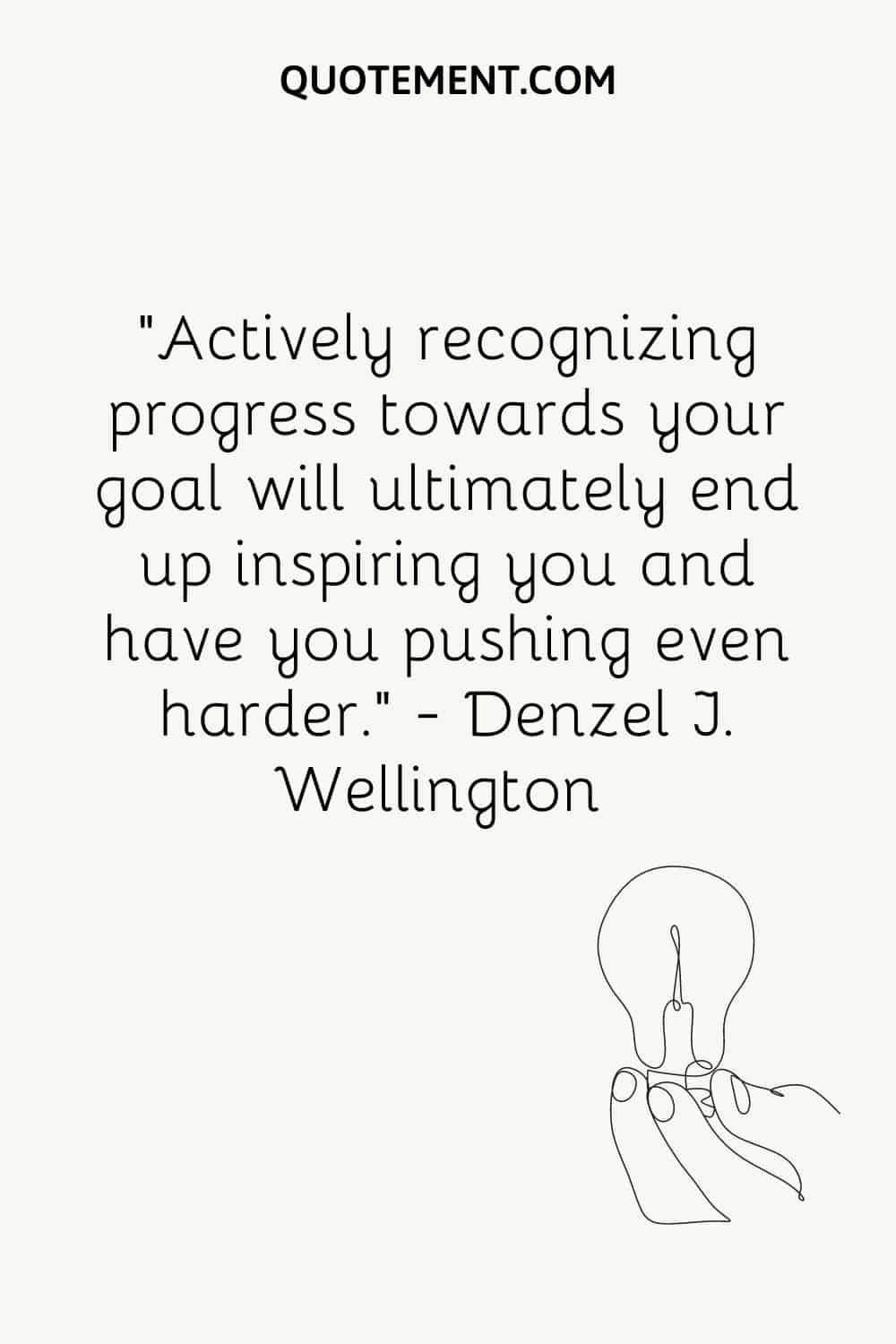 Actively recognizing progress towards your goal will ultimately end up inspiring you and have you pushing even harder