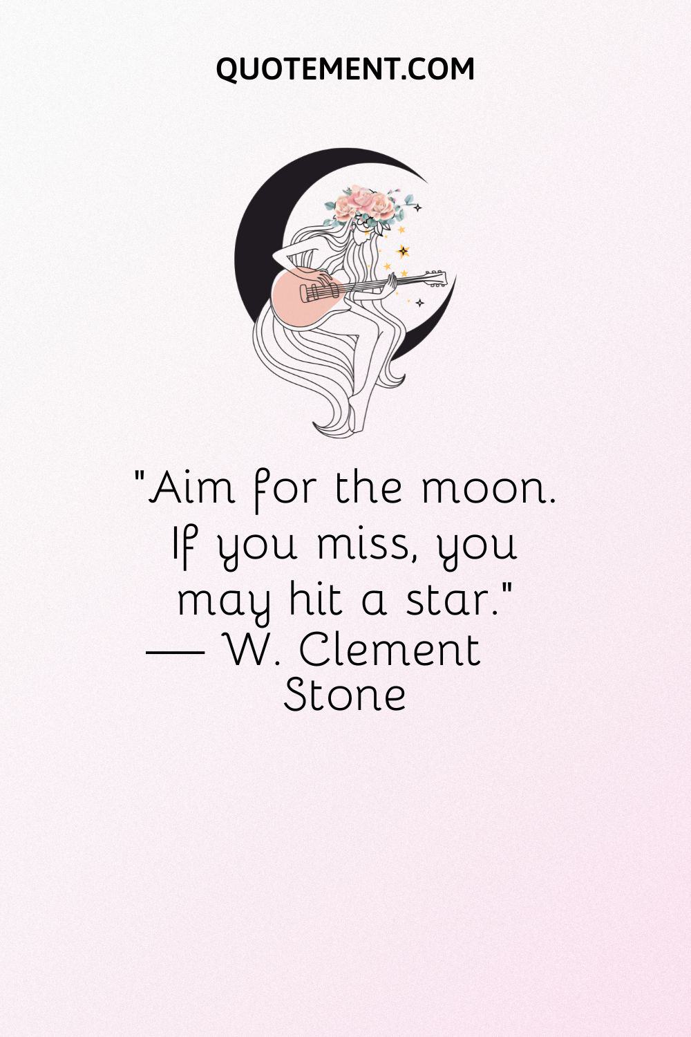 “Aim for the moon. If you miss, you may hit a star.” — W. Clement Stone