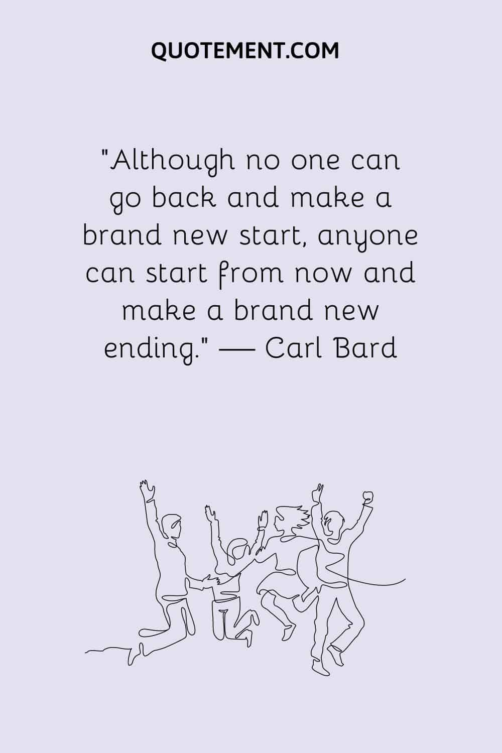 Although no one can go back and make a brand new start, anyone can start from now and make a brand new ending