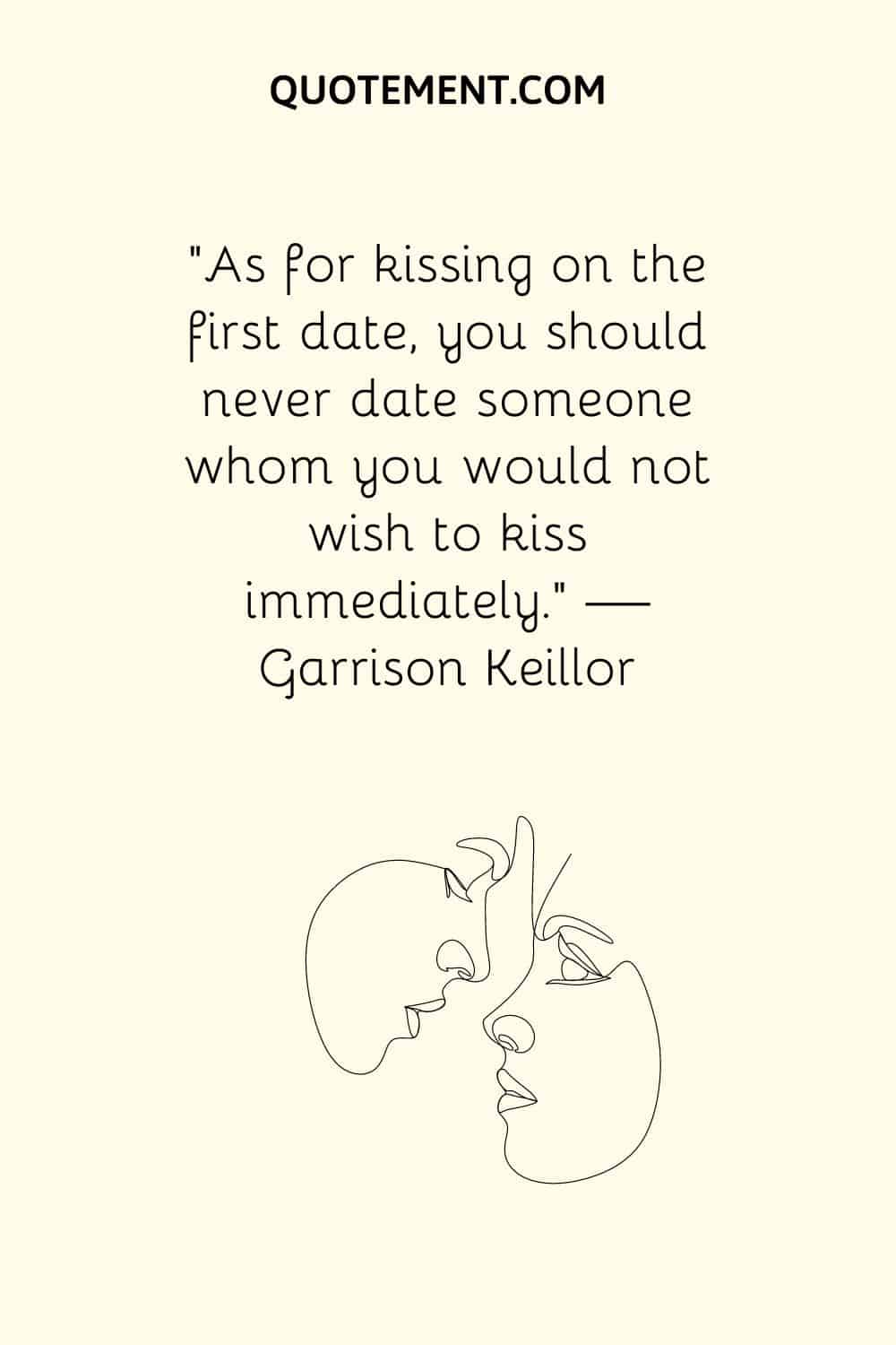 As for kissing on the first date, you should never date someone whom you would not wish to kiss immediately