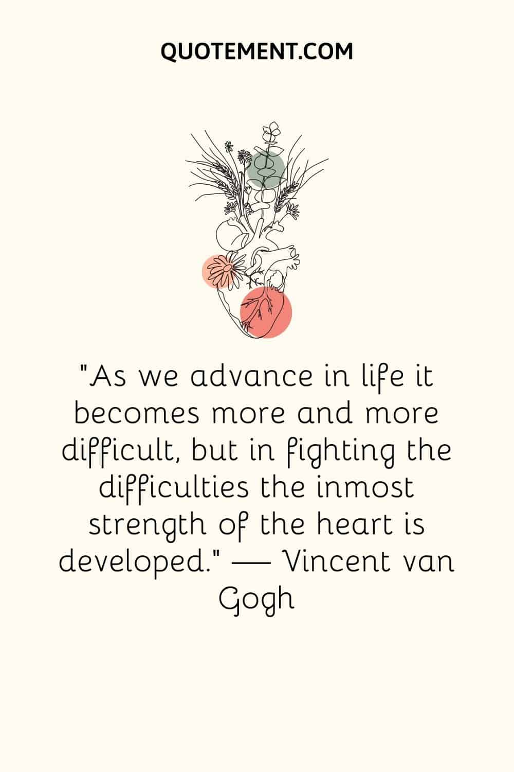 "A medida que avanzamos en la vida se hace más y más difícil, pero en la lucha contra las dificultades se desarrolla la fuerza más íntima del corazón". - Vincent van Gogh