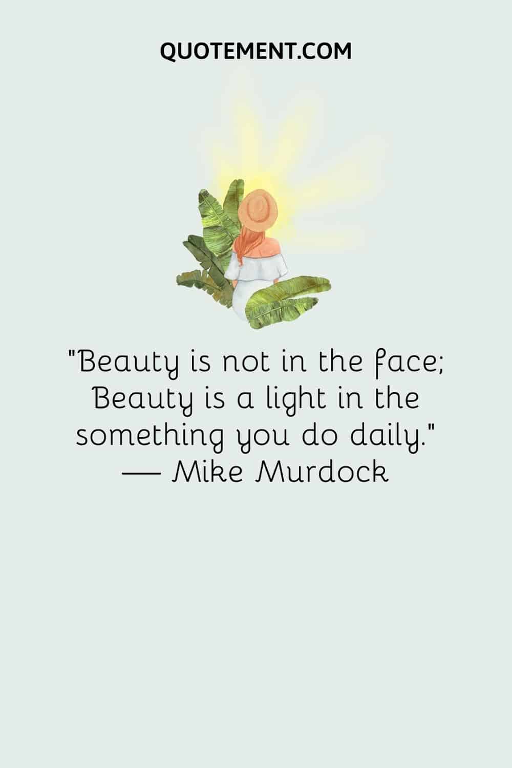 “Beauty is not in the face; Beauty is a light in the something you do daily.” — Mike Murdock