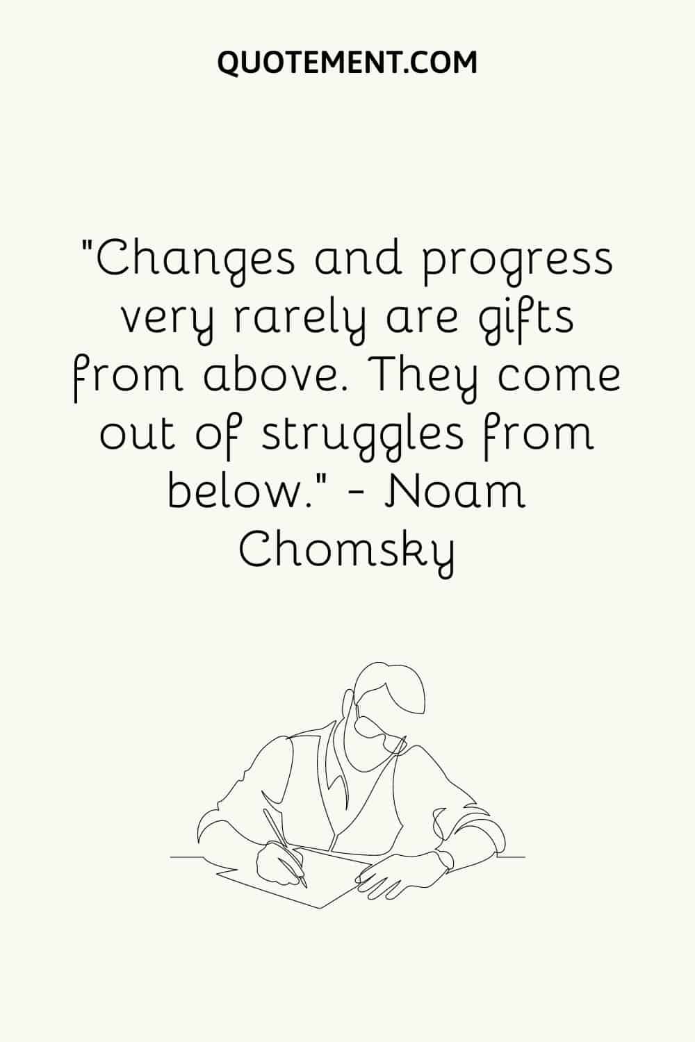 Changes and progress very rarely are gifts from above