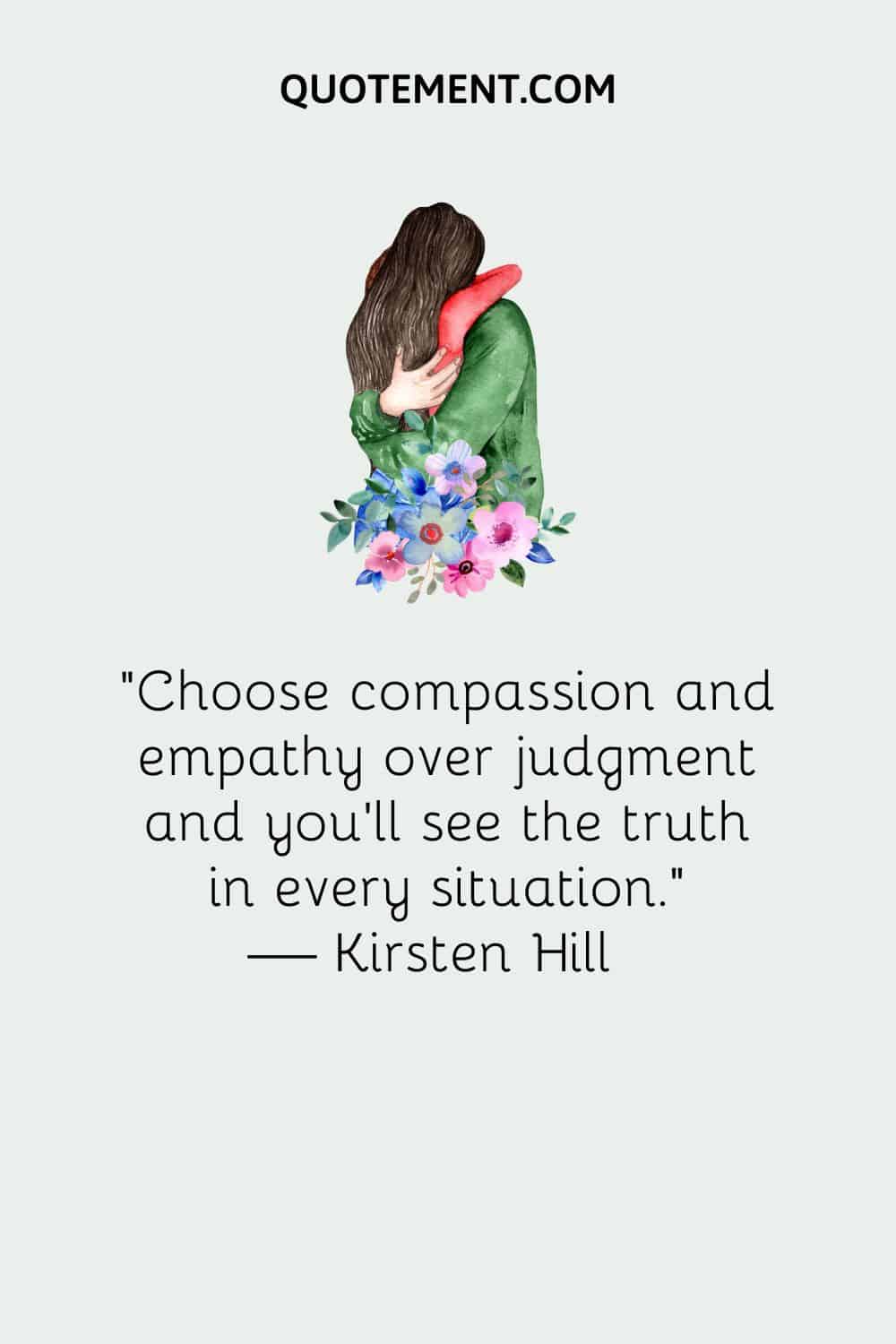 Choose compassion and empathy over judgment and you’ll see the truth in every situation