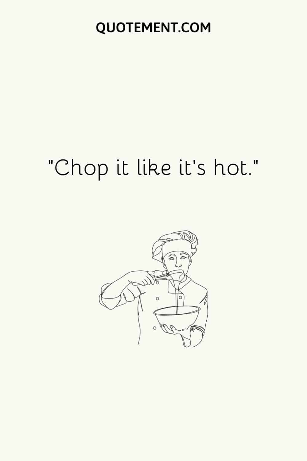 Chop it like it’s hot