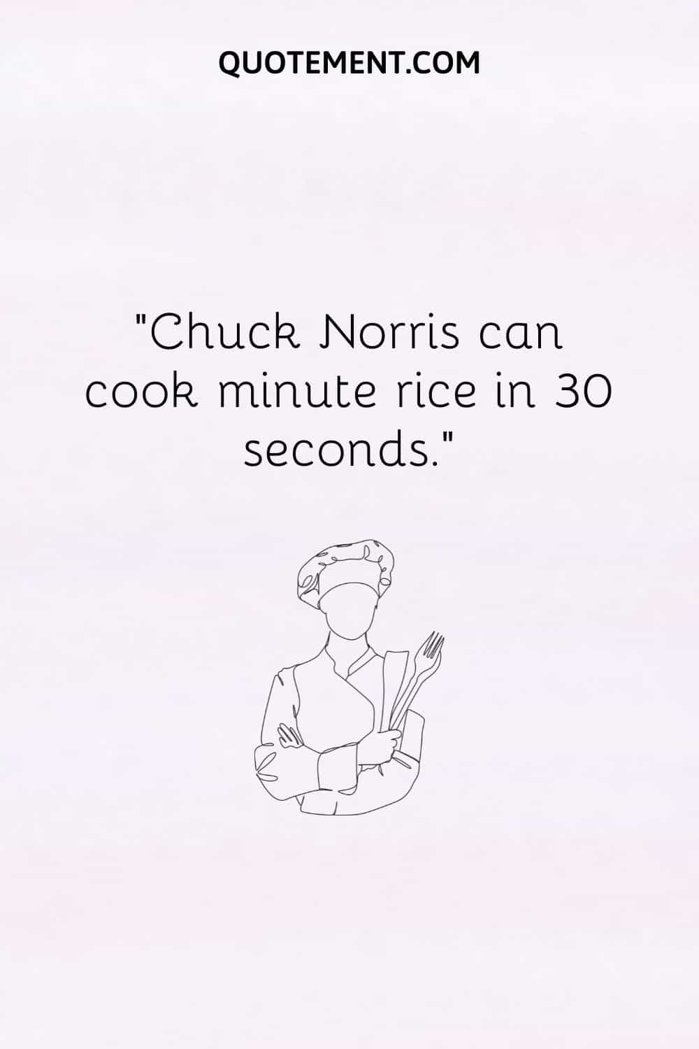 Chuck Norris can cook minute rice in 30 seconds